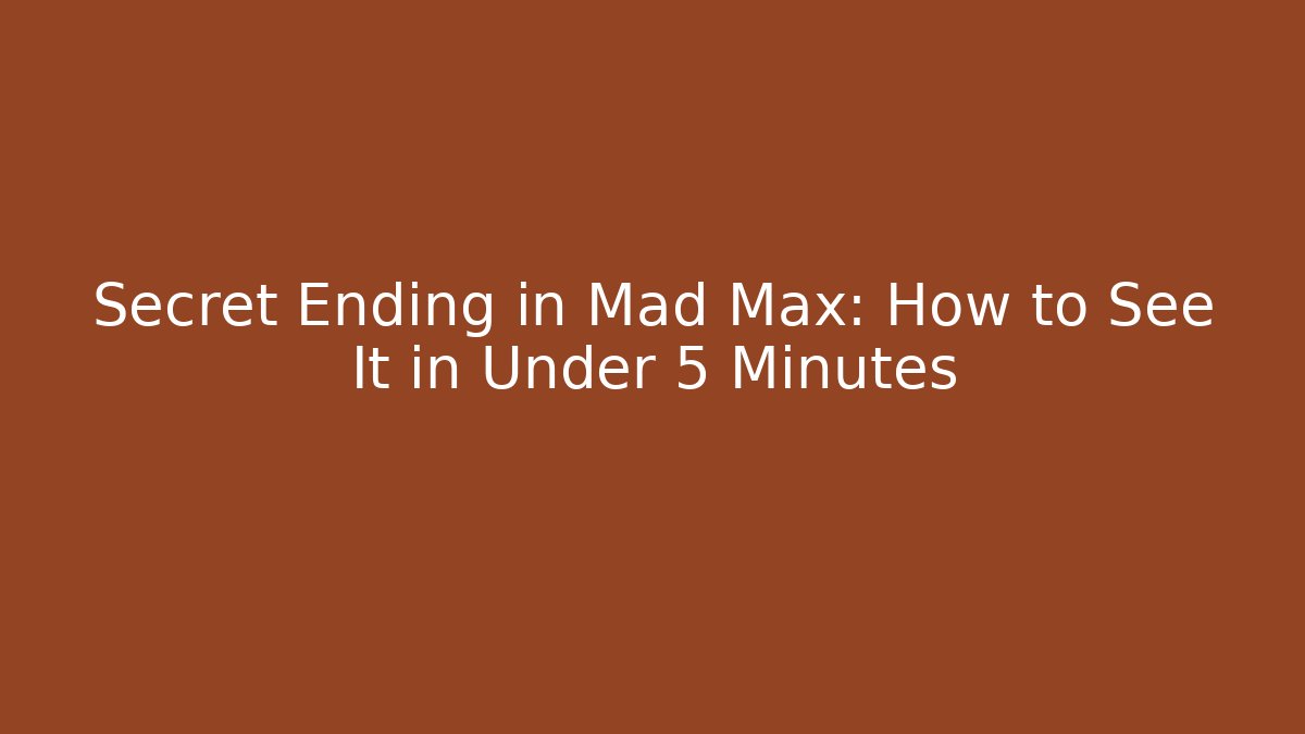 Secret Ending in Mad Max: How to See It in Under 5 Minutes