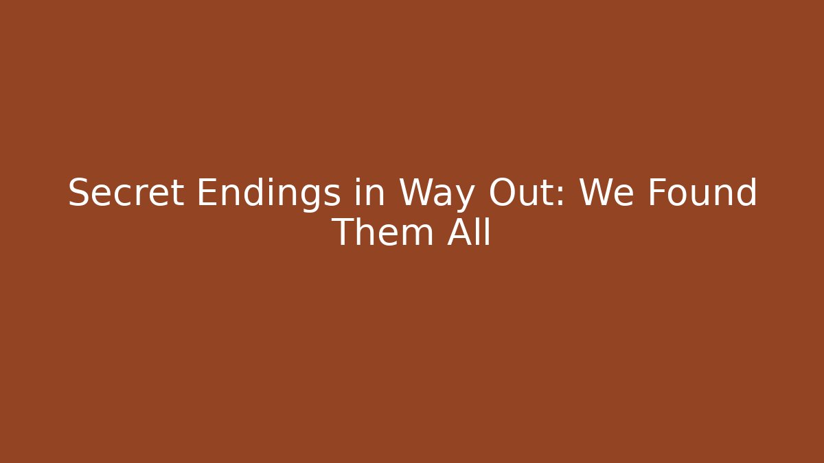 Secret Endings in Way Out: We Found Them All