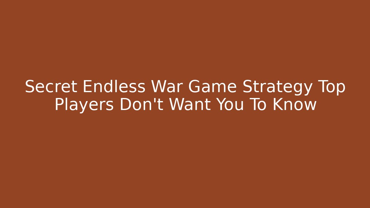 Secret Endless War Game Strategy Top Players Don’t Want You To Know