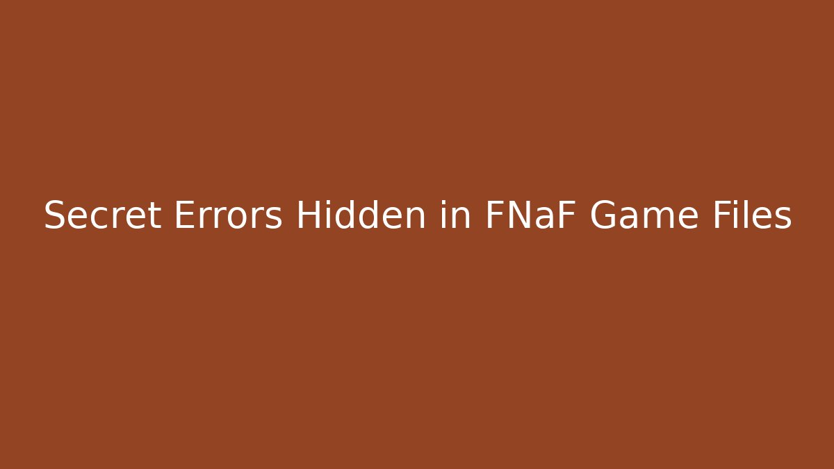 Secret Errors Hidden in FNaF Game Files