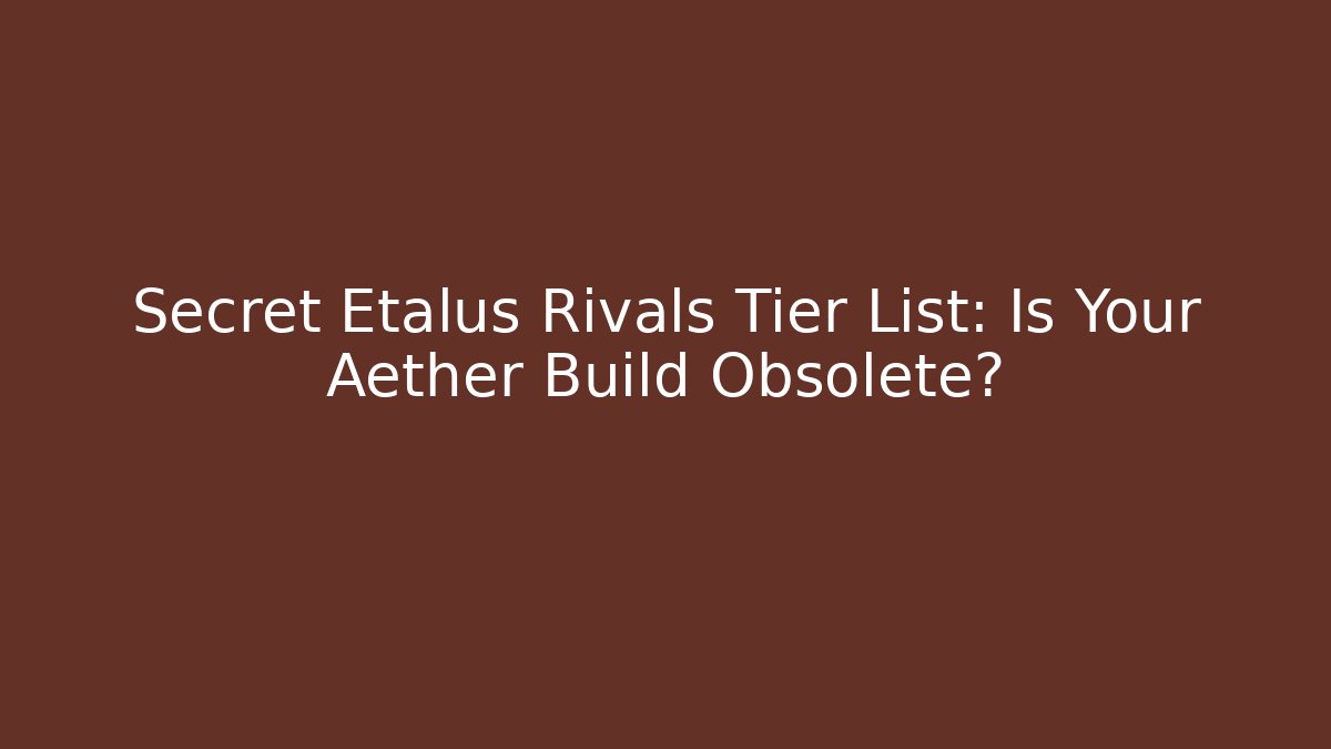 Secret Etalus Rivals Tier List: Is Your Aether Build Obsolete?
