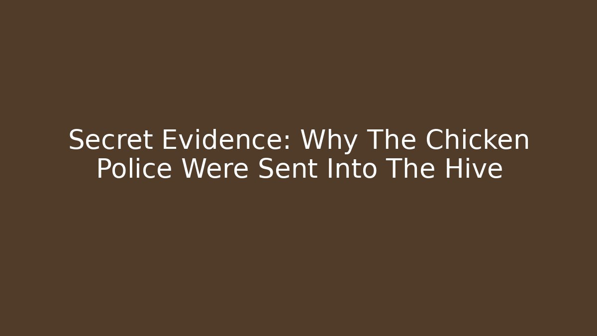 Secret Evidence: Why The Chicken Police Were Sent Into The Hive