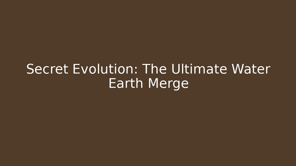 Secret Evolution: The Ultimate Water Earth Merge