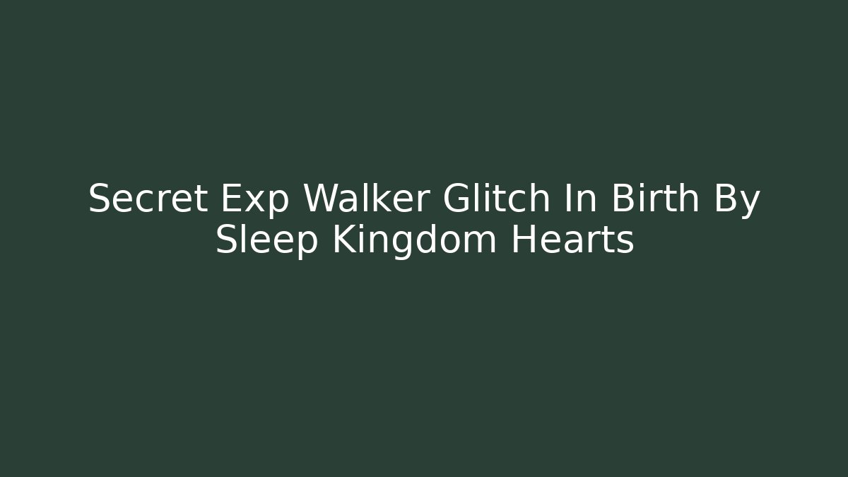 Secret Exp Walker Glitch In Birth By Sleep Kingdom Hearts