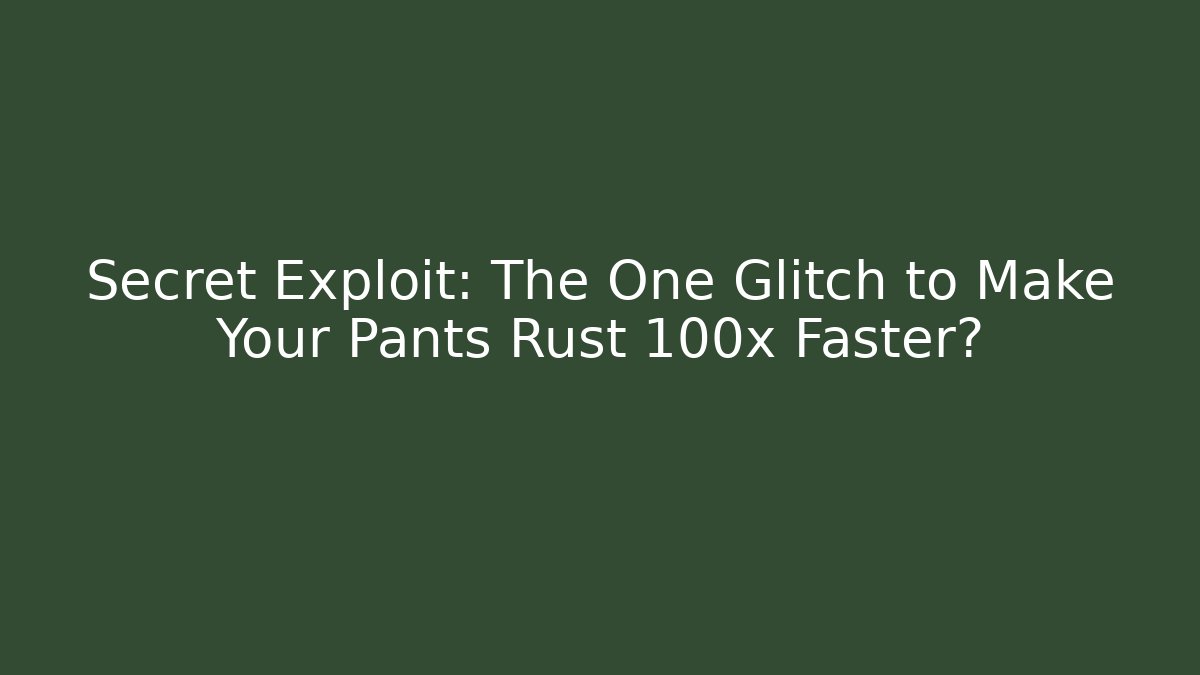 Secret Exploit: The One Glitch to Make Your Pants Rust 100x Faster?