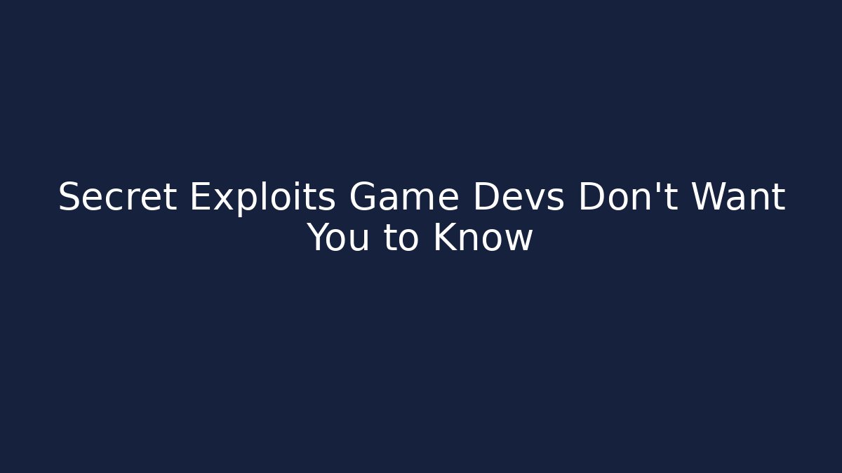 Secret Exploits Game Devs Don’t Want You to Know
