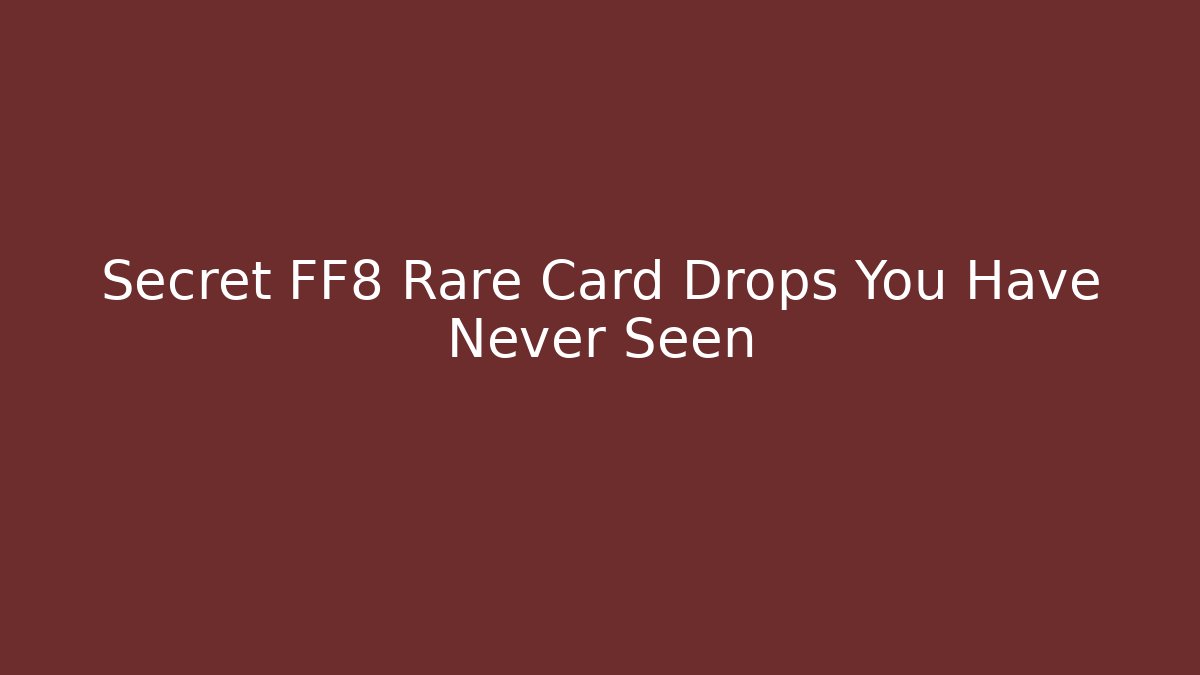 Secret FF8 Rare Card Drops You Have Never Seen