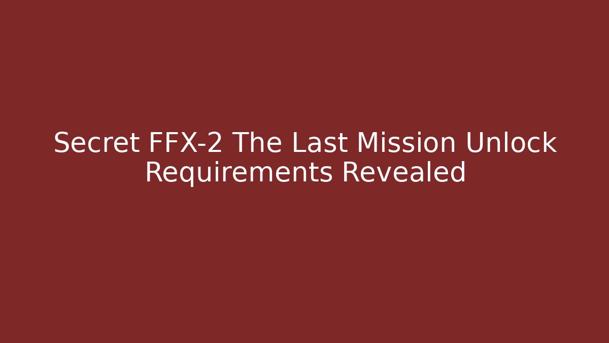 Secret FFX-2 The Last Mission Unlock Requirements Revealed