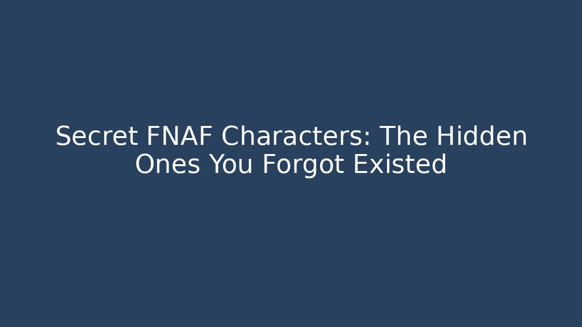 Secret FNAF Characters: The Hidden Ones You Forgot Existed