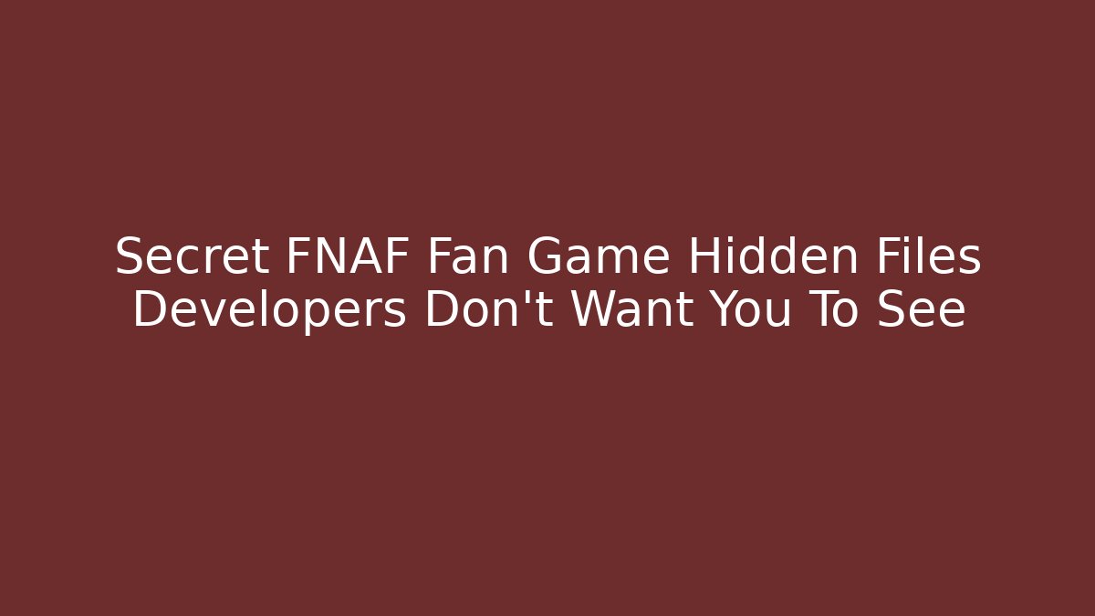Secret FNAF Fan Game Hidden Files Developers Don't Want You To See
