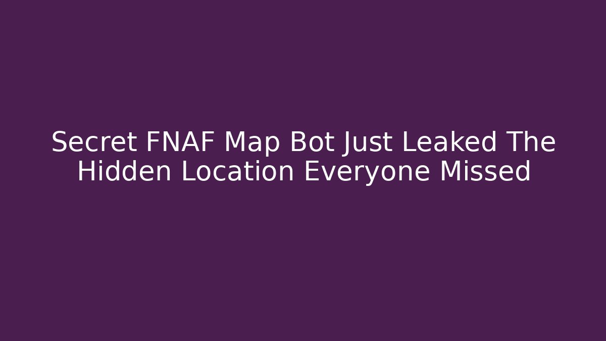 Secret FNAF Map Bot Just Leaked The Hidden Location Everyone Missed