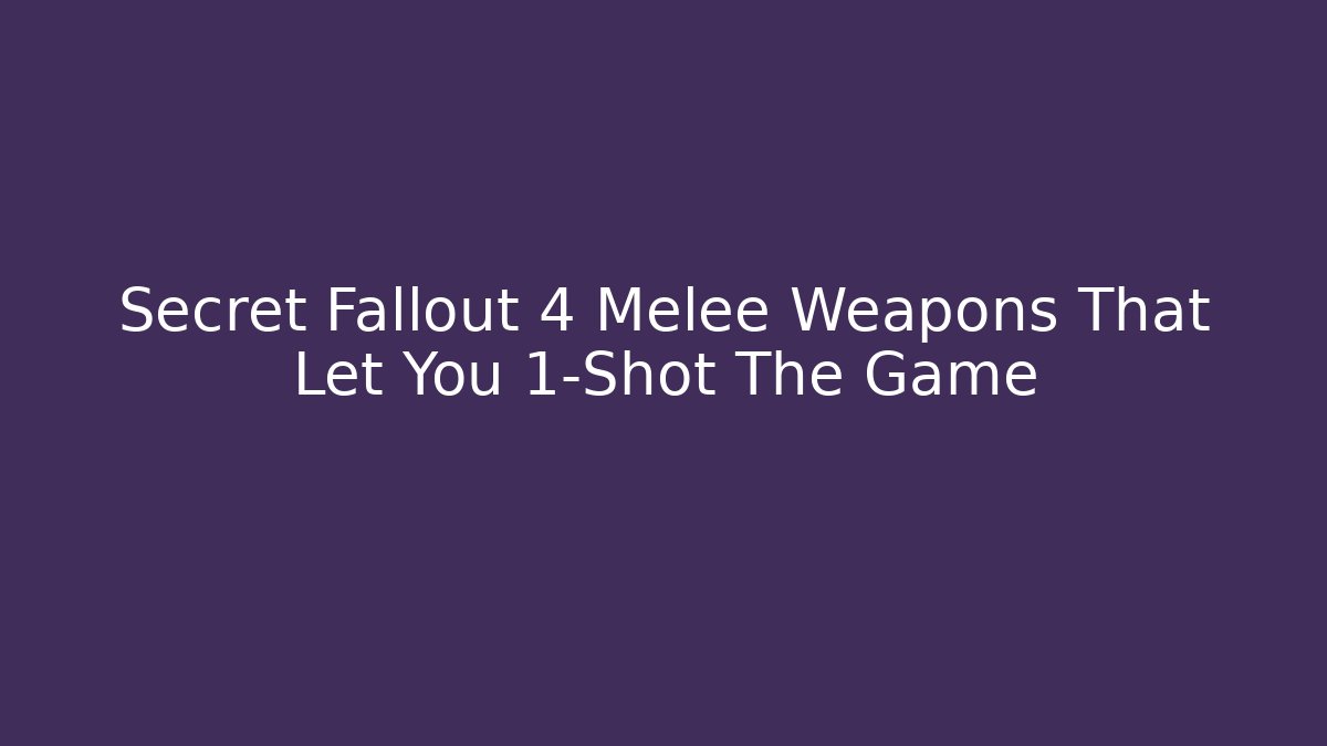 Secret Fallout 4 Melee Weapons That Let You 1-Shot The Game