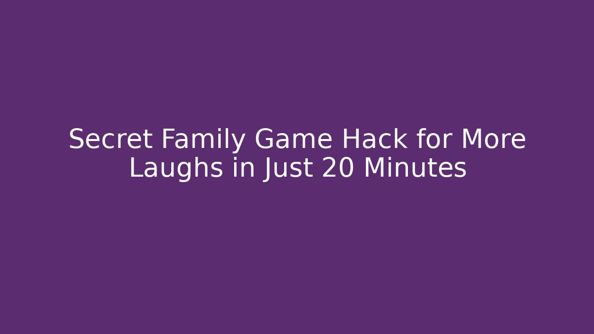 Secret Family Game Hack for More Laughs in Just 20 Minutes