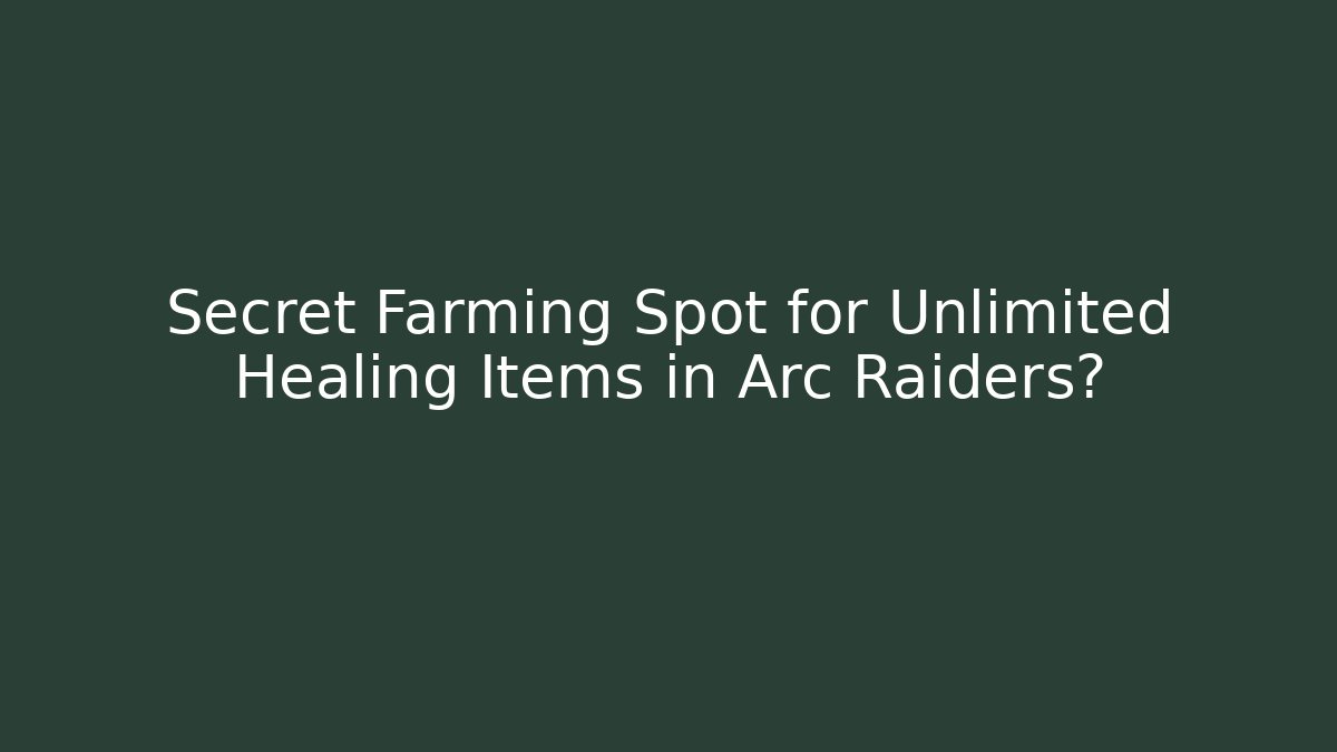 Secret Farming Spot for Unlimited Healing Items in Arc Raiders?
