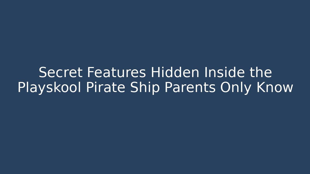 Secret Features Hidden Inside the Playskool Pirate Ship Parents Only Know - Critter Realm
