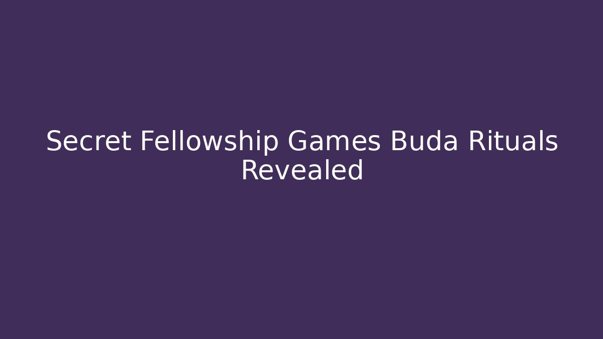 Secret Fellowship Games Buda Rituals Revealed