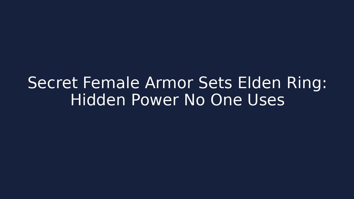Secret Female Armor Sets Elden Ring: Hidden Power No One Uses