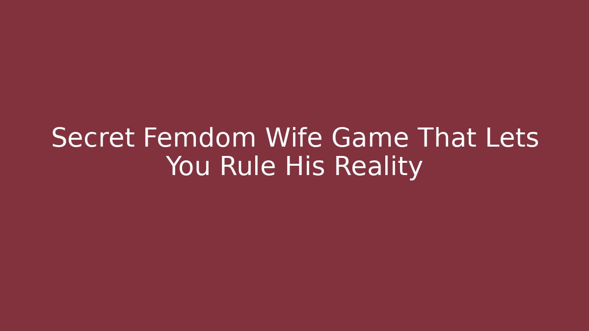Secret Femdom Wife Game That Lets You Rule His Reality