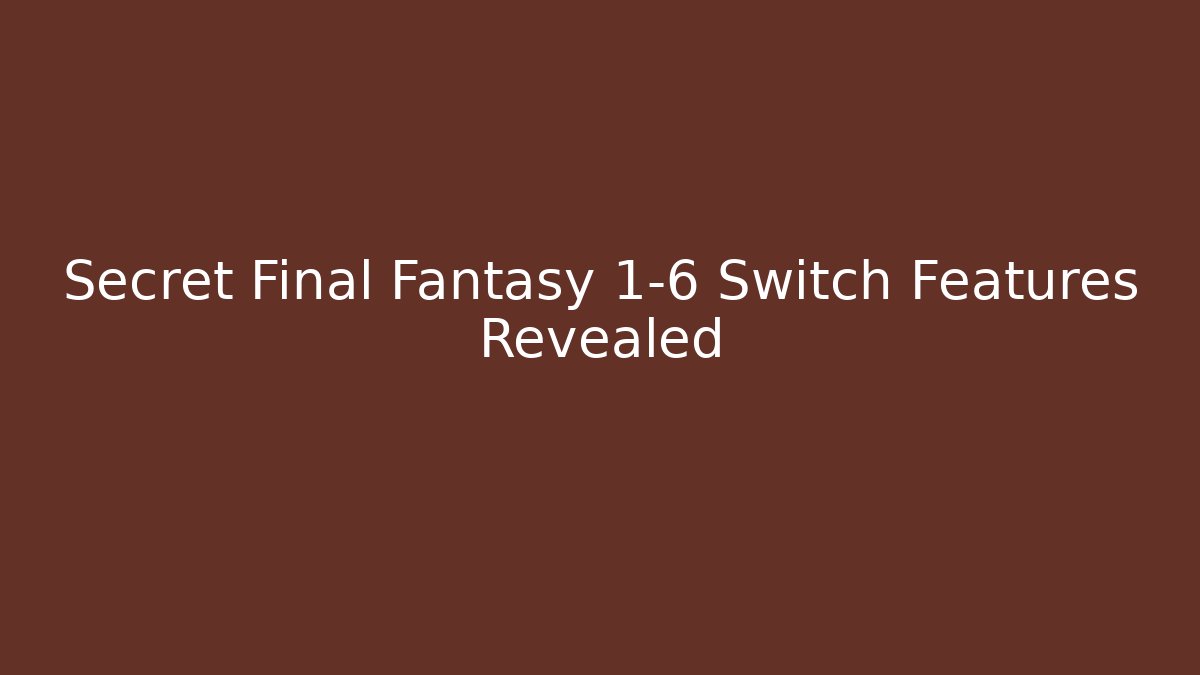 Secret Final Fantasy 1-6 Switch Features Revealed - Critter Realm
