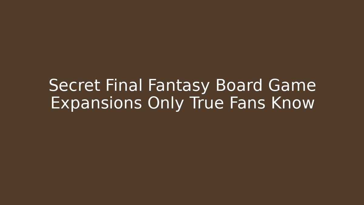 Secret Final Fantasy Board Game Expansions Only True Fans Know
