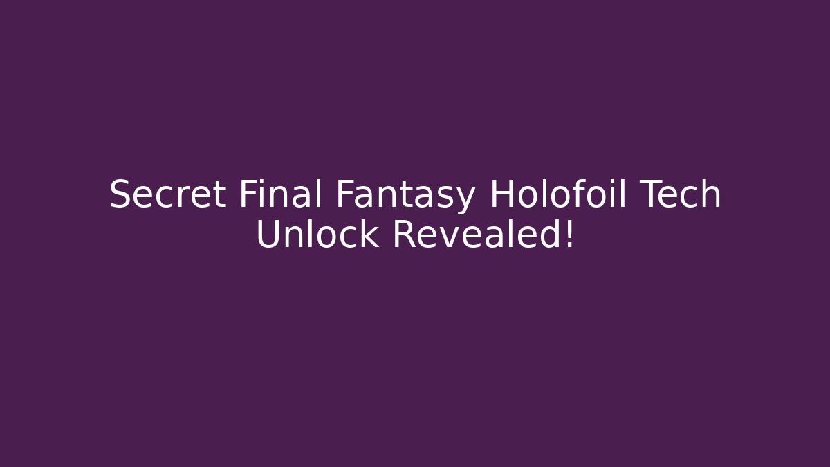 Secret Final Fantasy Holofoil Tech Unlock Revealed!