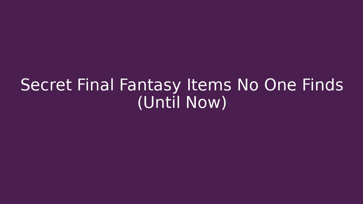 Secret Final Fantasy Items No One Finds (Until Now)