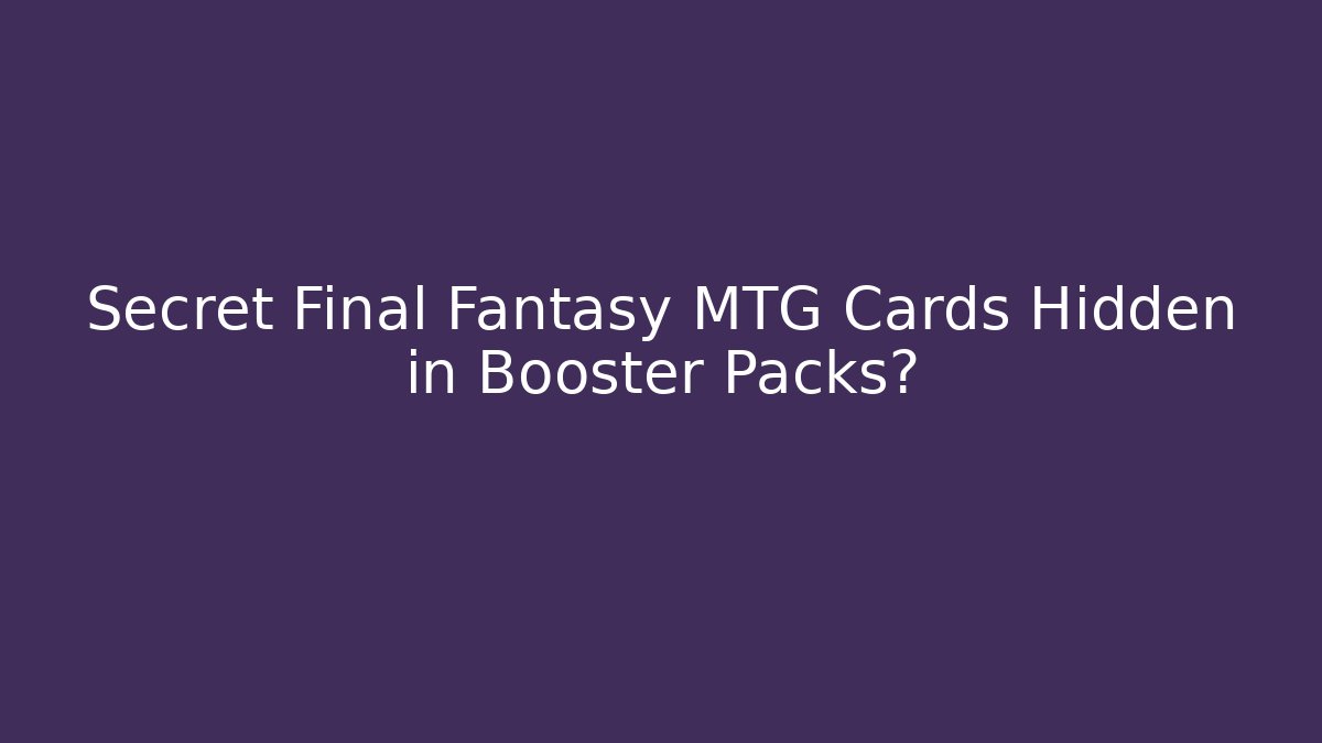 Secret Final Fantasy MTG Cards Hidden in Booster Packs?