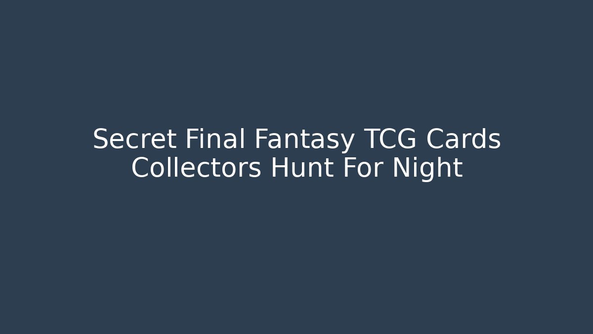 Secret Final Fantasy TCG Cards Collectors Hunt For Night