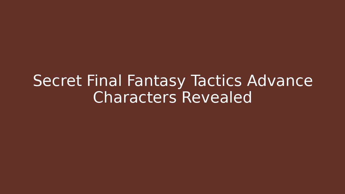 Secret Final Fantasy Tactics Advance Characters Revealed