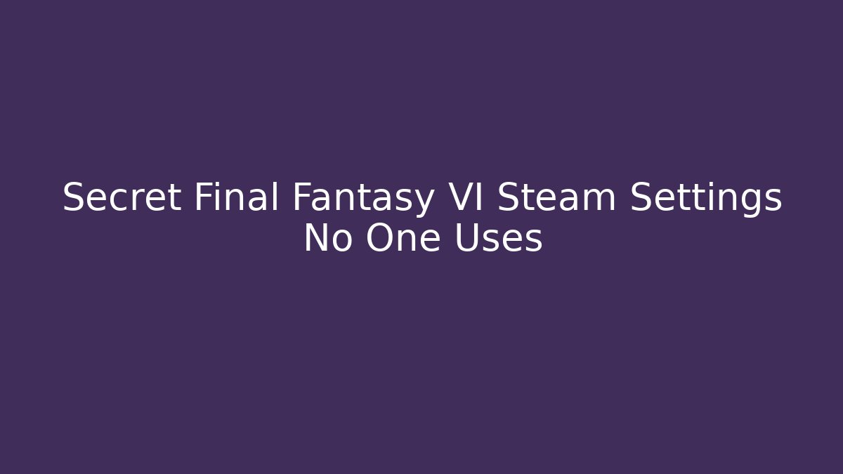 Secret Final Fantasy VI Steam Settings No One Uses - Critter Realm