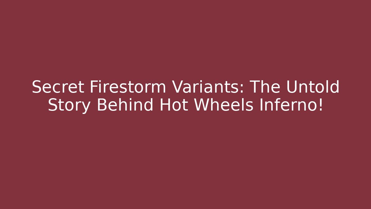 Secret Firestorm Variants: The Untold Story Behind Hot Wheels Inferno!
