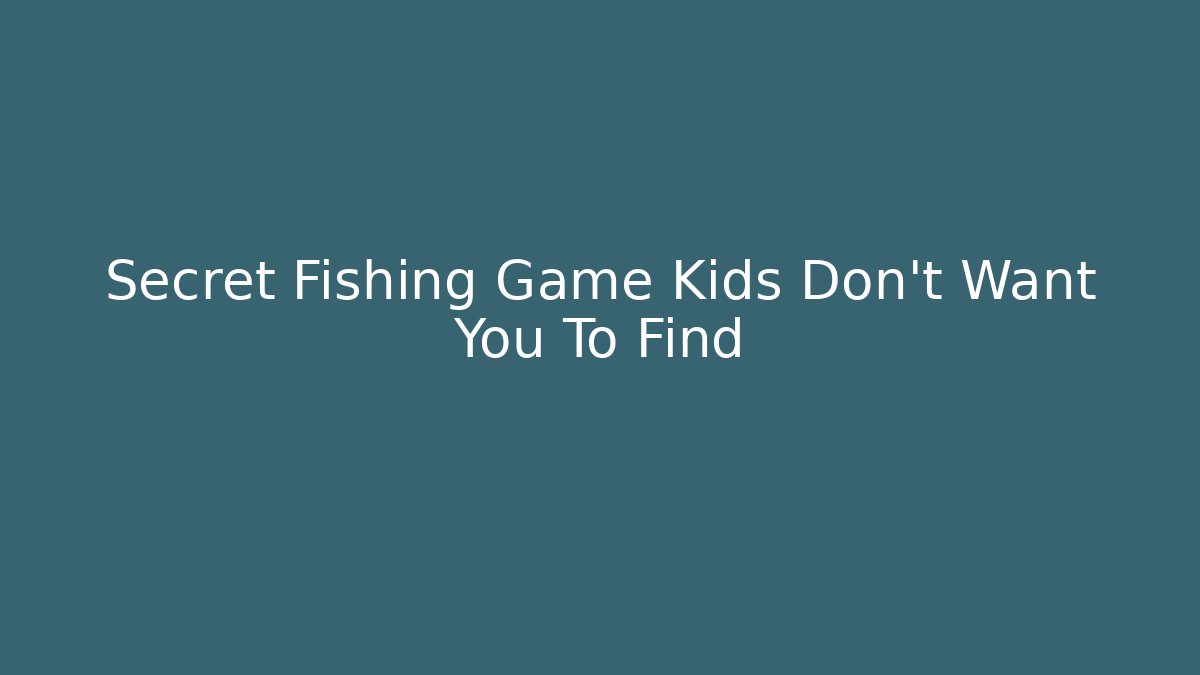 Secret Fishing Game Kids Don’t Want You To Find