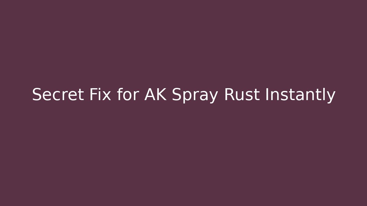 Secret Fix for AK Spray Rust Instantly