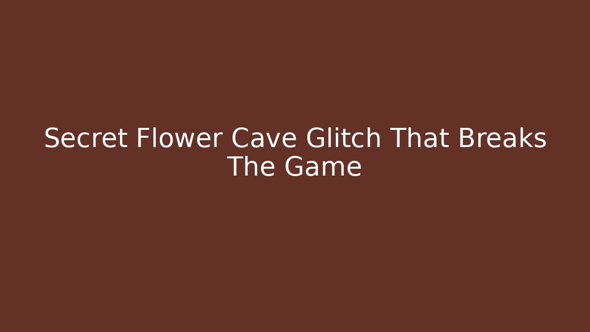 Secret Flower Cave Glitch That Breaks The Game