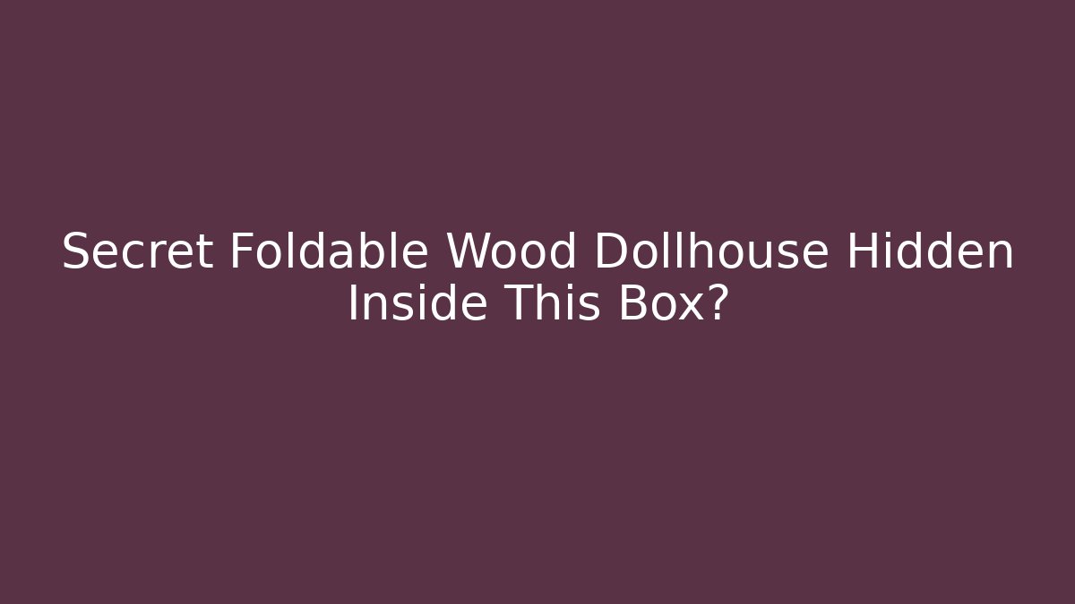 Secret Foldable Wood Dollhouse Hidden Inside This Box?