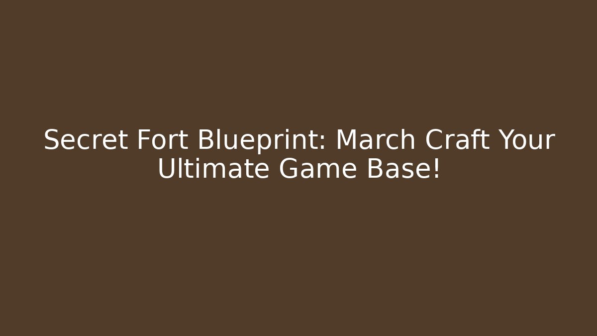 Secret Fort Blueprint: March Craft Your Ultimate Game Base!