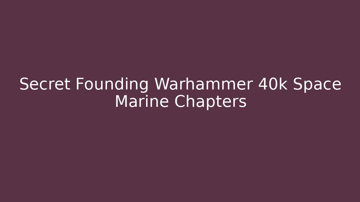 Secret Founding Warhammer 40k Space Marine Chapters