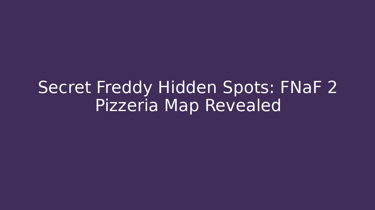 Secret Freddy Hidden Spots: FNaF 2 Pizzeria Map Revealed