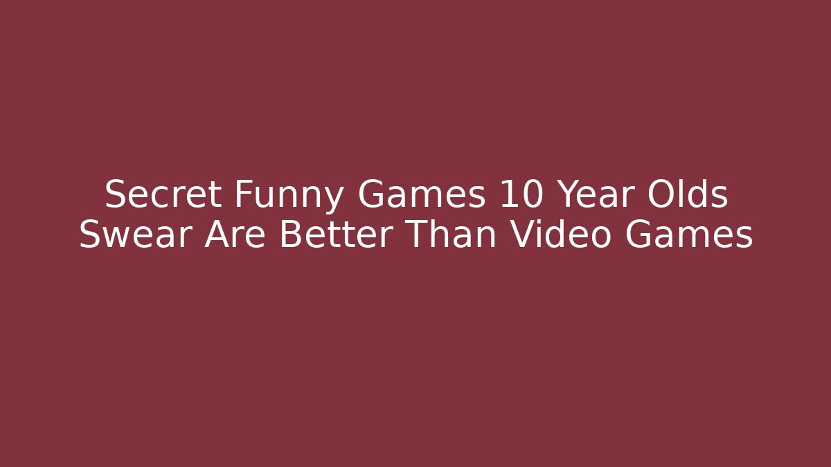 Secret Funny Games 10 Year Olds Swear Are Better Than Video Games