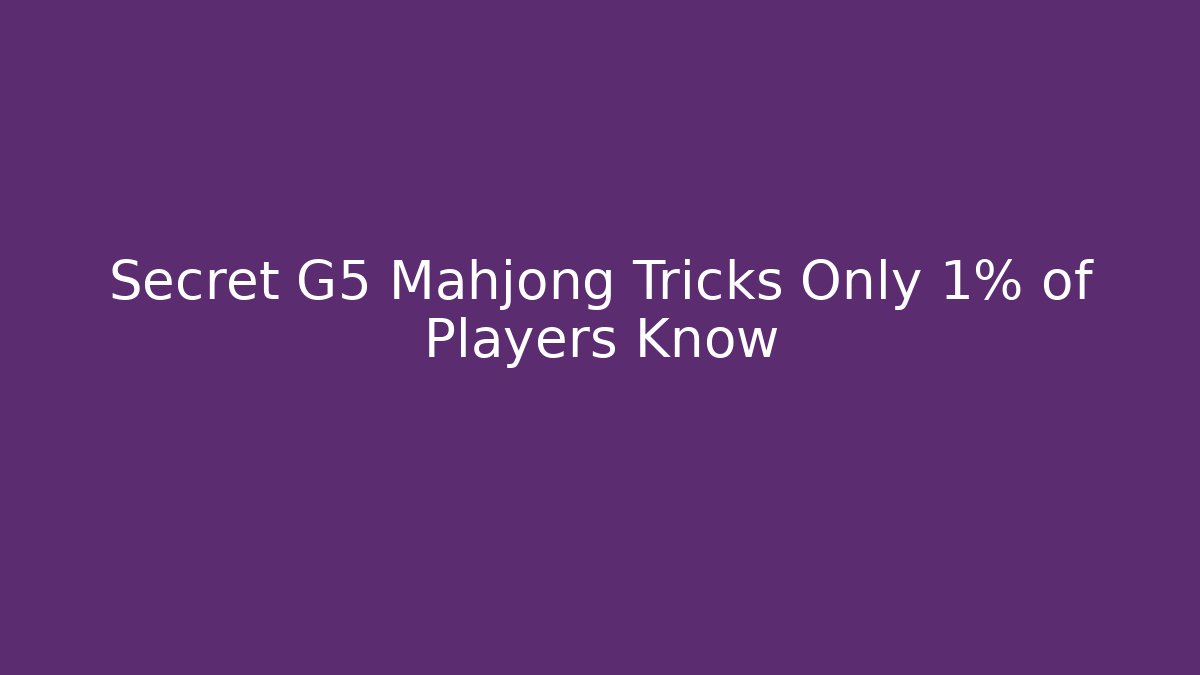 Secret G5 Mahjong Tricks Only 1% of Players Know