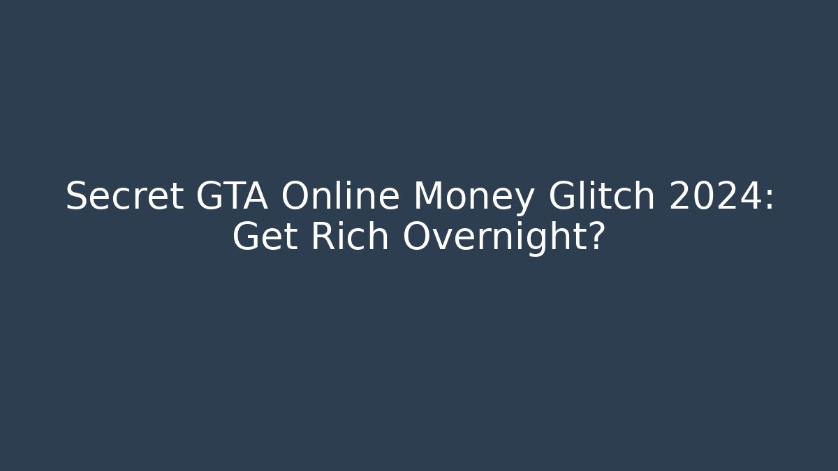 Secret GTA Online Money Glitch 2024: Get Rich Overnight?