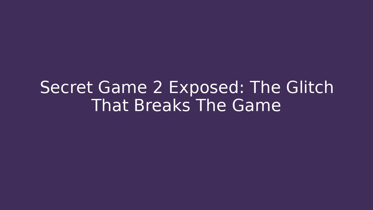 Secret Game 2 Exposed: The Glitch That Breaks The Game