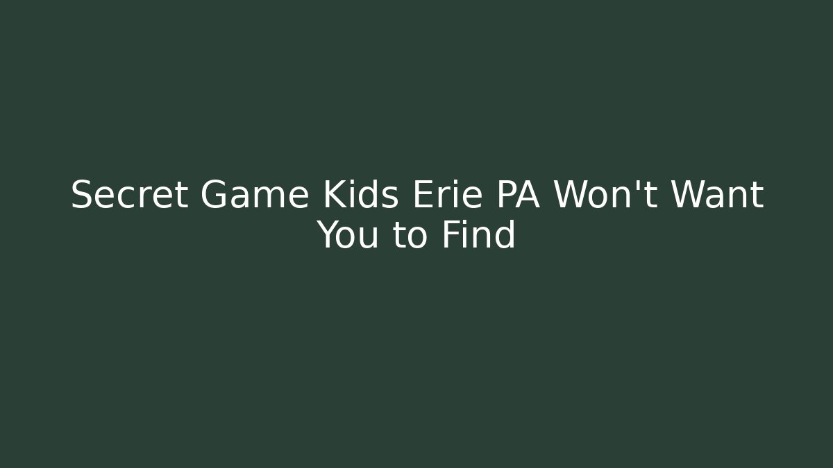 Secret Game Kids Erie PA Won't Want You to Find