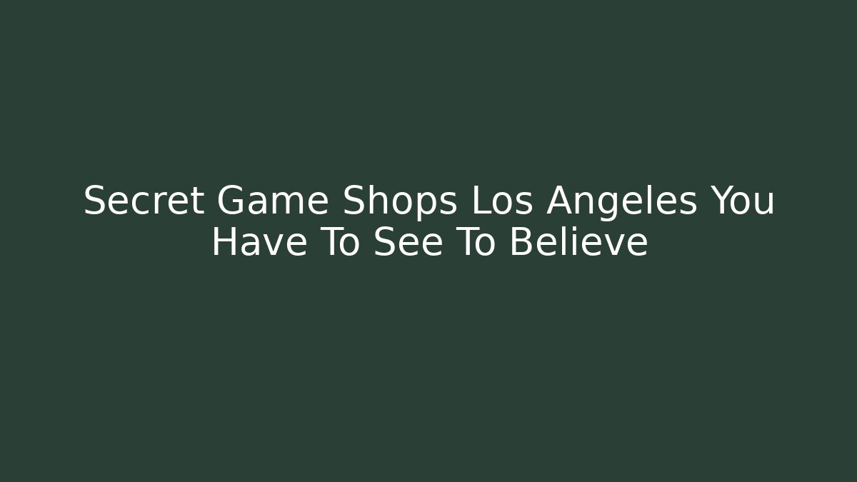 Secret Game Shops Los Angeles You Have To See To Believe