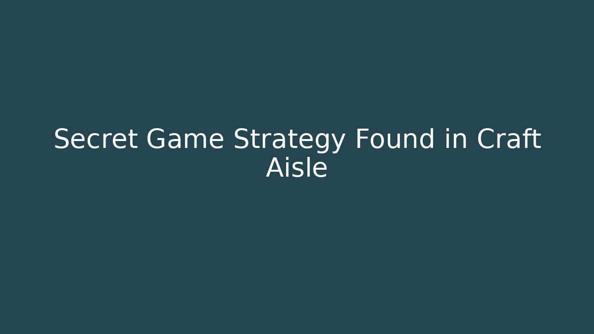 Secret Game Strategy Found in Craft Aisle