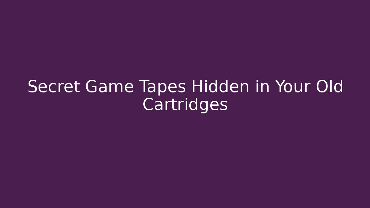 Secret Game Tapes Hidden in Your Old Cartridges