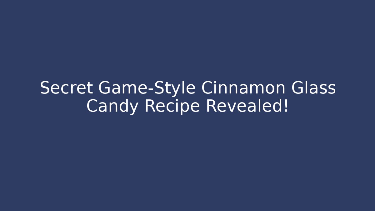 Secret Game-Style Cinnamon Glass Candy Recipe Revealed!