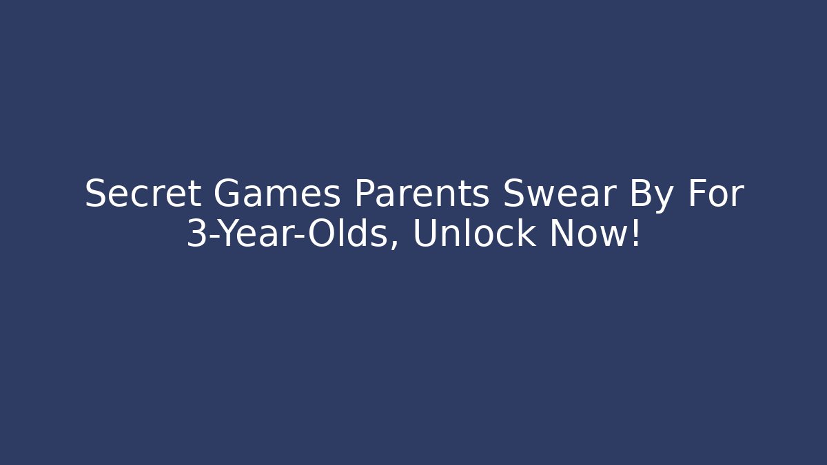 Secret Games Parents Swear By For 3-Year-Olds, Unlock Now!