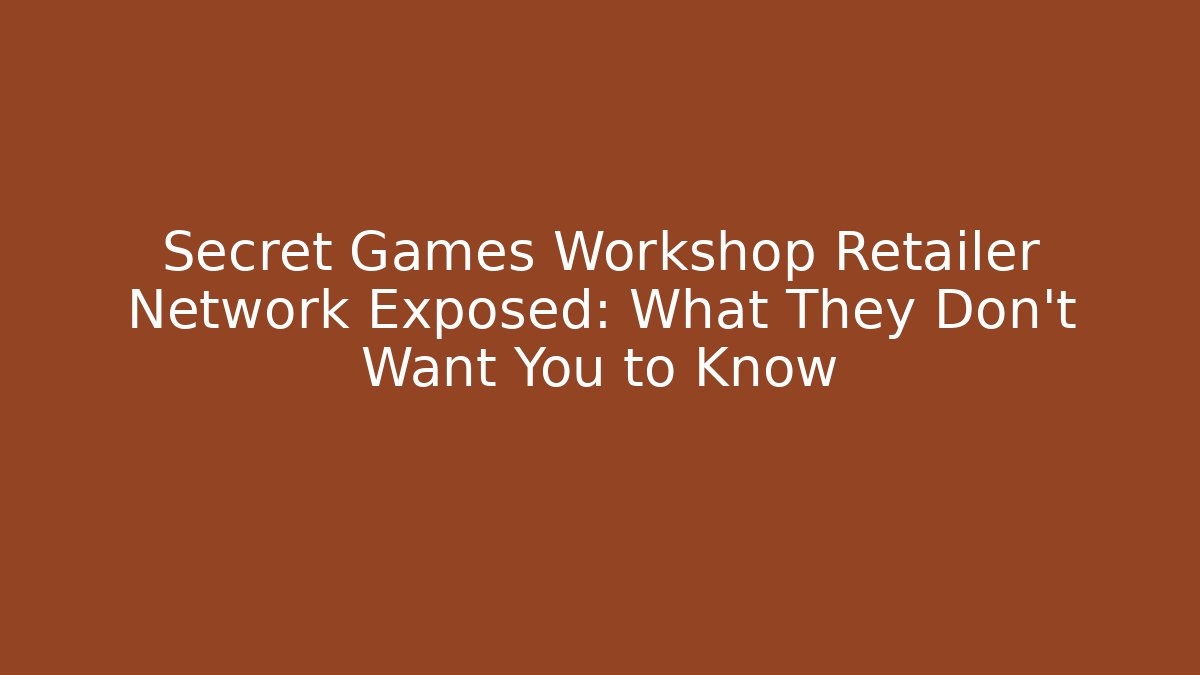 Secret Games Workshop Retailer Network Exposed: What They Don't Want You to Know