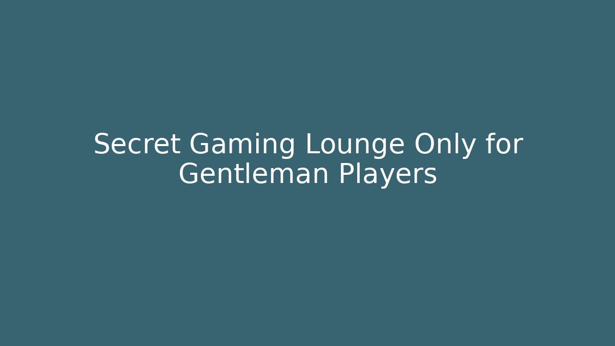 Secret Gaming Lounge Only for Gentleman Players